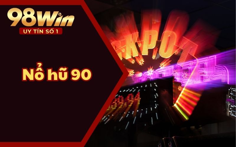 Nổ hũ 90 - Cách Chơi, Tính Năng Và Lợi Ích Tại 98WIN58