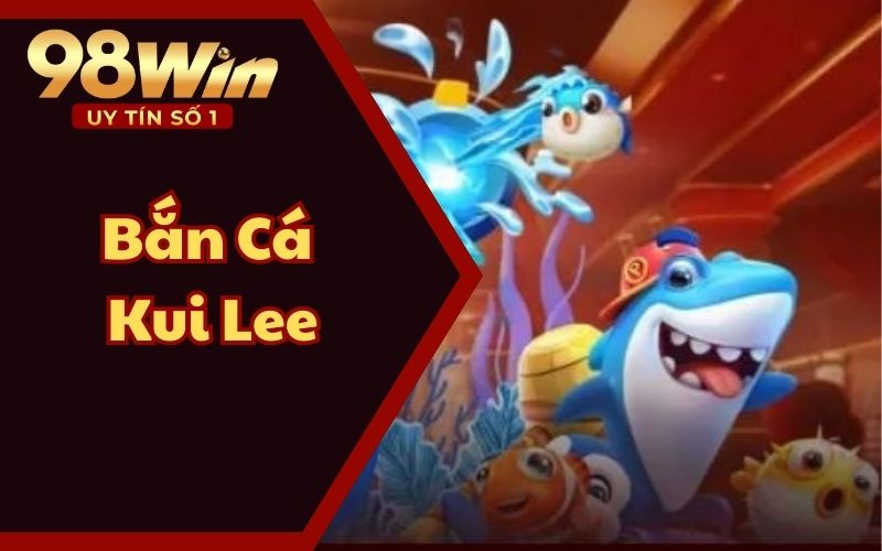 Bắn Cá Kui Lee - Chính Phục Đại Dương Với Từng Phát Bắn