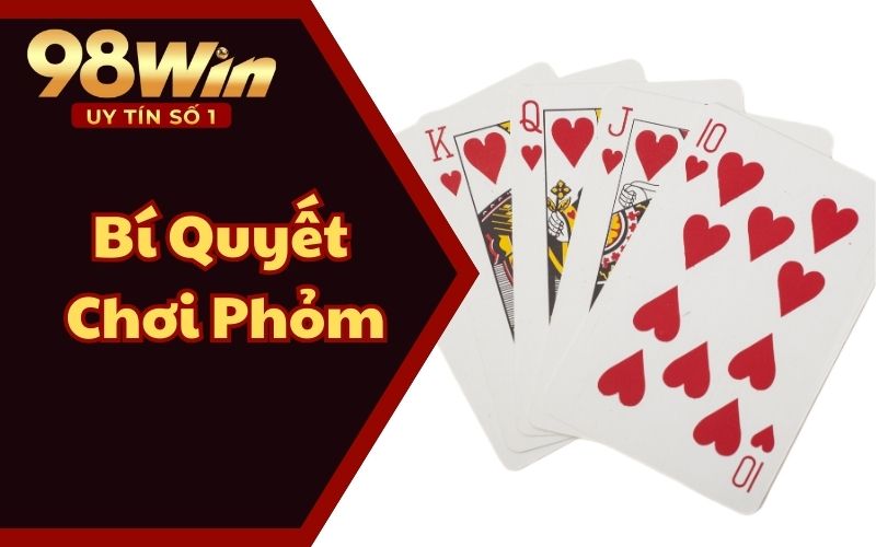 Hướng Dẫn Bí Quyết Chơi Phỏm Từ A Đến Z Cho Newbie