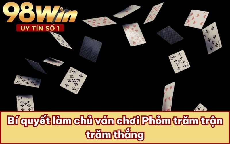 Bí quyết làm chủ ván chơi Phỏm trăm trận trăm thắng