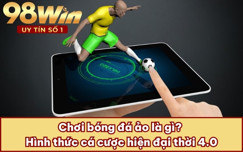 Chơi bóng đá ảo là gì? Hình thức cá cược hiện đại thời 4.0