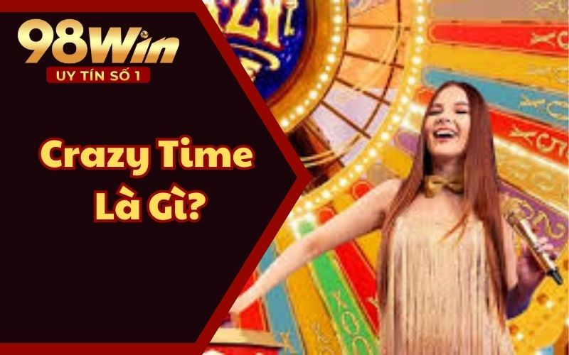 Crazy Time Là Gì? Chơi Cực Đã, Thưởng Cực To Tại 98WIN58