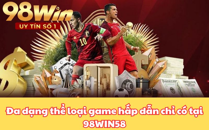 Đa dạng thể loại game hấp dẫn chỉ có tại 98WIN58