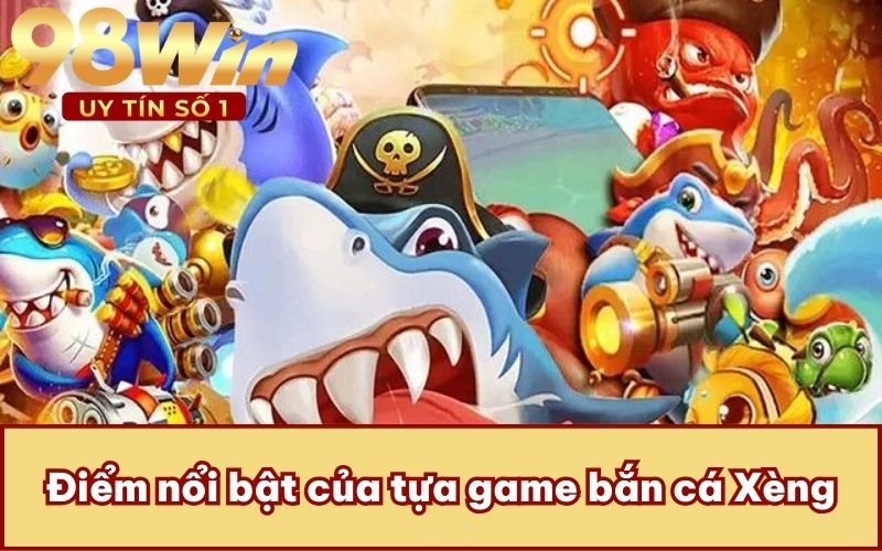 Điểm nổi bật của tựa game bắn cá Xèng