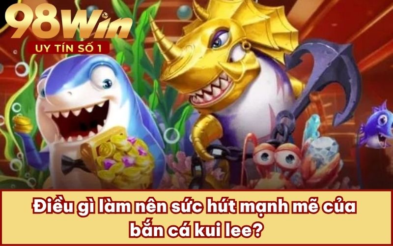 Điều gì làm nên sức hút mạnh mẽ của bắn cá kui lee?