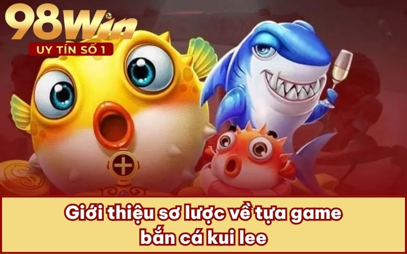 Giới thiệu sơ lược về tựa game bắn cá kui lee