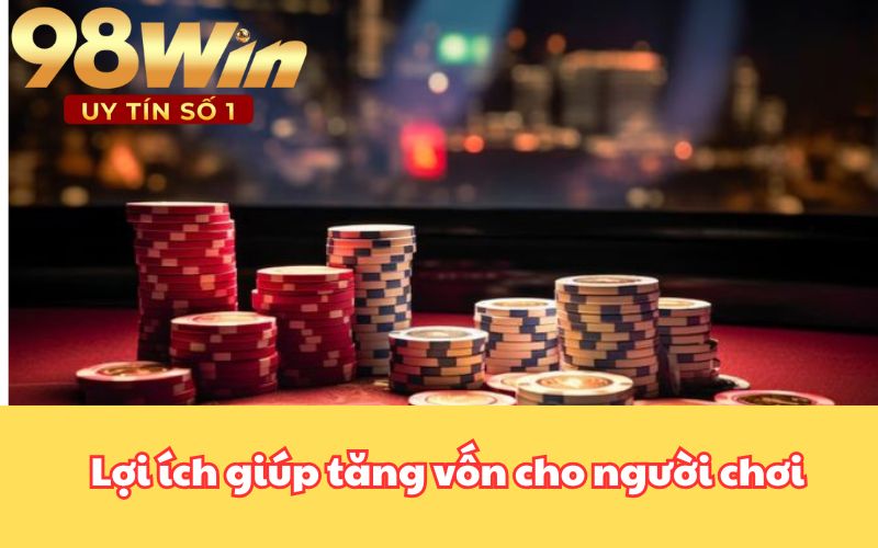 Lợi ích giúp tăng vốn cho người chơi