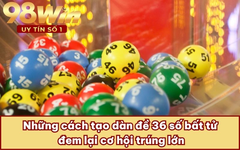 Những cách tạo dàn đề 36 số bất tử đem lại cơ hội trúng lớn