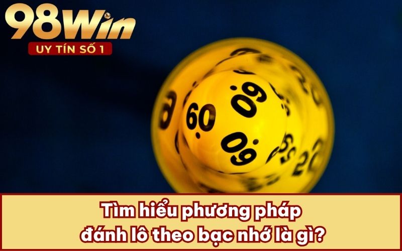 Tìm hiểu phương pháp đánh lô theo bạc nhớ là gì?