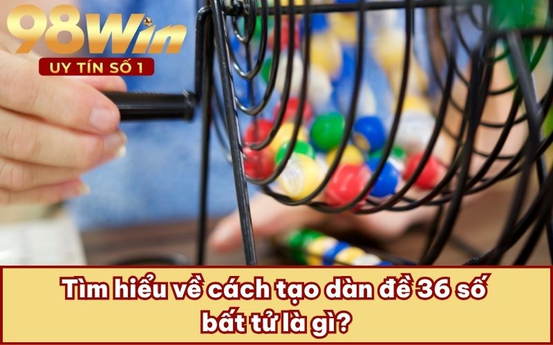 Tìm hiểu về cách tạo dàn đề 36 số bất tử là gì?